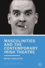 Masculinities and the Contemporary Irish Theatre