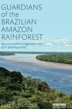 Guardians of the Brazilian Amazon Rainforest: Environmental Organizations and Development af Luiz C. (San Francisco State University Barbosa