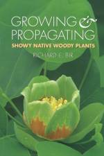 Growing and Propagating Showy Native Woody Plants af Richard E. Bir
