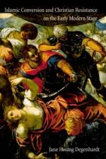 Islamic Conversion and Christian Resistance on the Early Modern Stage af Jane Hwang Degenhardt