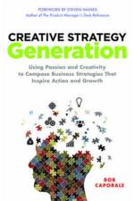 Creative Strategy Generation: Using Passion and Creativity to Compose Business Strategies That Inspire Action and Growth af Bob Caporale
