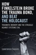 How Finkelstein Broke the Trauma Bond, and Beat – Traumatic Memory  and the Struggle Against Systemic Evil af Lawrence Swaim