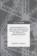 Christodemocracy and the Alternative Democratic Theory of America's Christian Right af Gabriel S. Hudson
