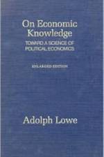 On Economic Knowledge Toward a Science of Political Economics af Adolph Lowe
