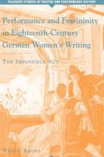 Performance and Femininity in Eighteenth-Century German Women's Writing af W. Arons