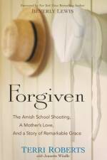 Forgiven – The Amish School Shooting, a Mother`s Love, and a Story of Remarkable Grace af Terri Roberts