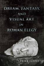Dream, Fantasy, and Visual Art in Roman Elegy af Emma Scioli