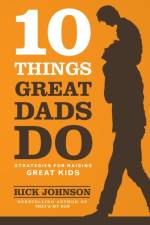 10 Things Great Dads Do Strategies for Raising Gre at Kids af R Johnson