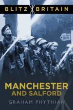Blitz Britain: Manchester and Salford af Graham Phythian