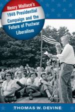 Henry Wallace's 1948 Presidential Campaign and the Future of Postwar Liberalism af Thomas W. Devine