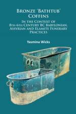 Bronze ‘Bathtub’ Coffins In the Context of 8th-6th Century BC Babylonian, Assyrian and Elamite Funerary Practices af Yasmina Wicks
