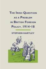 The Irish Question as a Problem in British Foreign Policy, 1914-18 af Stephen Hartley