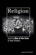 Religion and the Rise of Jim Crow in New Orleans af James B. Bennett