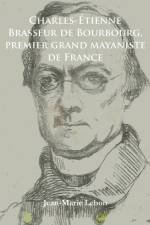 Charles-Etienne Brasseur de Bourbourg, premier grand mayaniste de France af Jean-Marie Lebon