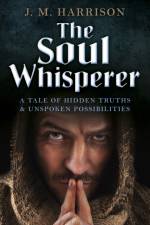 Soul Whisperer, The – A Tale of Hidden Truths and Unspoken Possibilities af J.m. Harrison