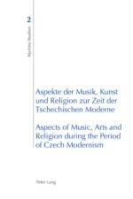 Aspekte der Musik, Kunst und Religion zur Zeit der Tschechischen Moderne- Aspects of Music, Arts and Religion during the Period of Czech Modernism