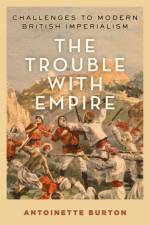The Trouble with Empire af Antoinette (Bastian Professor of Global and Transnational Studies and Professor of History Burton