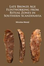 Late Bronze Age Flintworking from Ritual Zones in Southern Scandinavia af Miroslaw Masojc