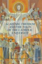 Academic Freedom and the Telos of the Catholic University af K. Garcia