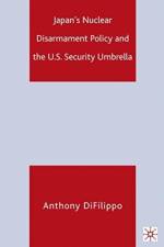 Japan's Nuclear Disarmament Policy and the U.S. Security Umbrella af A. DiFilippo