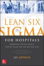 Lean Six Sigma for Hospitals: Improving Patient Safety, Patient Flow and the Bottom Line, Second Edition af Jay Arthur
