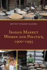 Ibadan Market Women and Politics, 1900–1995 af Mutiat Titilope Oladejo