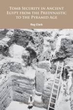 Tomb Security in Ancient Egypt from the Predynastic to the Pyramid Age af Reg Clark