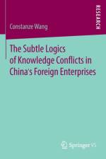 Subtle Logics of Knowledge Conflicts in China's Foreign Enterprises af Constanze Wang