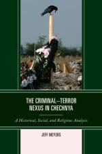 The Criminal–Terror Nexus in Chechnya af Jeff Meyers