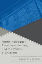 Martin Heidegger, Emmanuel Levinas, and the Politics of Dwelling af David J. Gauthier