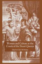 Women and Culture at the Courts of the Stuart Queens af Clare McManus