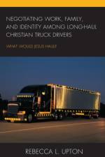 Negotiating Work, Family, and Identity among Long-Haul Christian Truck Drivers af Rebecca L. Upton