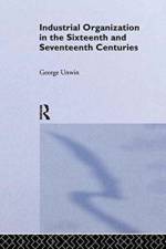Industrial Organization in the Sixteenth and Seventeenth Centuries af George Unwin