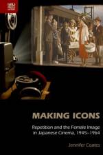 Making Icons - Repetition and the Female Image in Japanese Cinema, 1945-1964 af Jennifer Coates