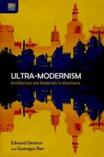 Ultra-Modernism - Architecture and Modernity in Manchuria af Edward Denison