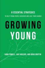 Growing Young – Six Essential Strategies to Help Young People Discover and Love Your Church af Kara Powell