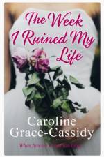 The Week I Ruined My Life af Caroline Grace-Cassidy