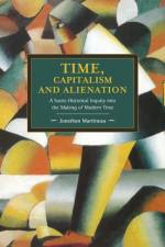 Time, Capitalism, And Alienation: A Socio-historical Inquiry Into The Making Of Modern Time af Jonathan Martineau
