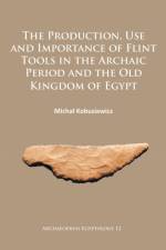 The Production, Use and Importance of Flint Tools in the Archaic Period and the Old Kingdom in Egypt af Michal Kobusiewicz