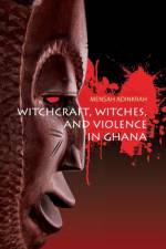 Witchcraft, Witches, and Violence in Ghana af Mensah Adinkrah
