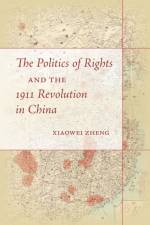 The Politics of Rights and the 1911 Revolution in China af Xiaowei Zheng