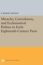 Miracles, Convulsions, and Ecclesiastical Politics in Early Eighteenth-Century Paris af B. Robert Kreiser