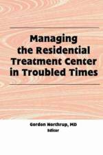 Managing the Residential Treatment Center in Troubled Times af Gordon Northrup