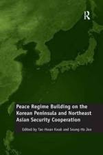 Peace Regime Building on the Korean Peninsula and Northeast Asian Security Cooperation af Seung-Ho Joo