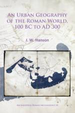 An Urban Geography of the Roman World, 100 BC to AD 300 af J. W. Hanson