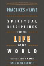Practices of Love – Spiritual Disciplines for the Life of the World af Kyle David Bennett