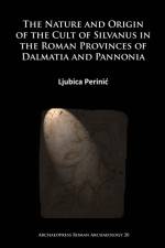 The Nature and Origin of the Cult of Silvanus in the Roman Provinces of Dalmatia and Pannonia af Ljubica Perinic