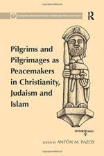 Pilgrims and Pilgrimages as Peacemakers in Christianity, Judaism and Islam af Anton M. Pazos