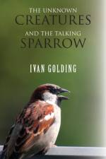 The Unknown Creatures and the Talking Sparrow af Ivan Golding