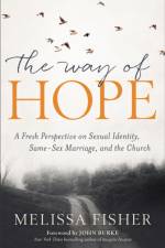 Way of Hope, The A Fresh Perspective on Sexual Ide ntity, Same–Sex Marriage, and the Church af M Fisher